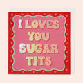I Loves You Sugar Tits Card