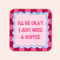 I just Need A Coffee Coaster