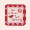 Coffee All The Time. Wine, Occasionally Coaster
