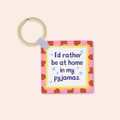 I'd Rather Be At Home In My Pyjamas Keyring