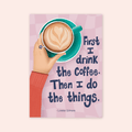 First I Drink The Coffee Print