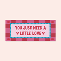 You Just Need A Little Love Print